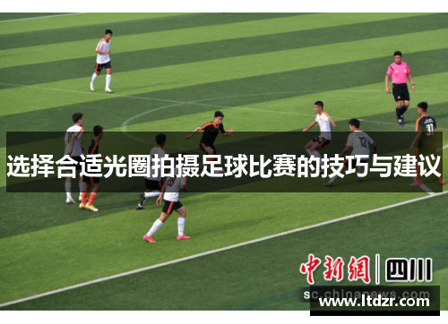 选择合适光圈拍摄足球比赛的技巧与建议