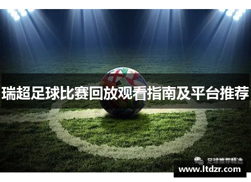 瑞超足球比赛回放观看指南及平台推荐