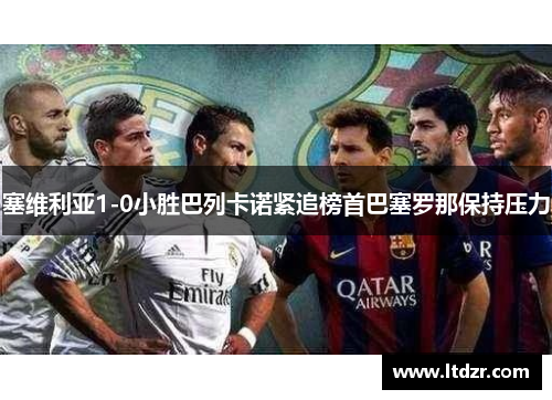 塞维利亚1-0小胜巴列卡诺紧追榜首巴塞罗那保持压力